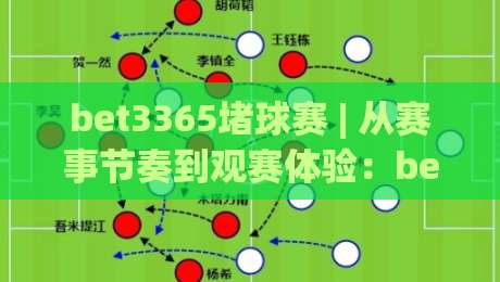 bet3365堵球赛 | 从赛事节奏到观赛体验：bet3365堵球赛的沉浸式玩法与场景化预判-最全手机信誉压球站单双盘独赢波胆盘大球分析走地