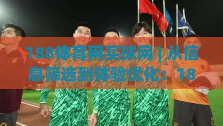 188体育网买球网 | 从信息筛选到体验优化：188体育网买球网在2026年的实用路径与场景化预判-最全手机信誉买球站无插件低调看冠军走盘单双盘独赢