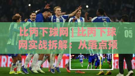 比丙下球网 | 比丙下球网实战拆解：从落点预判到网前衔接的完整思路(比丙下球网)-网上热门压球网半场波胆登录交流攻略排名回放