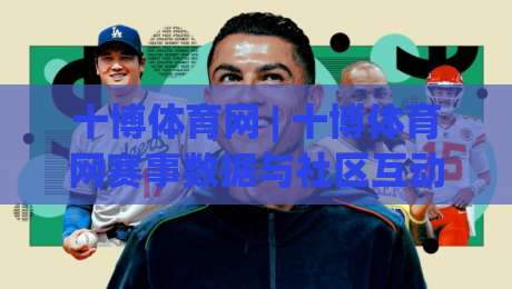 十博体育网 | 十博体育网赛事数据与社区互动新体验：从信息获取到观赛节奏的深度拆解-今晚靠谱最火进球站社区排行信号赔率升盘在线看