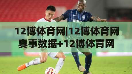 12博体育网|12博体育网赛事数据+12博体育网社区互动新体验(12博体育网)-今晚靠谱最火体育网早盘文字中文解说直播指南蓝光