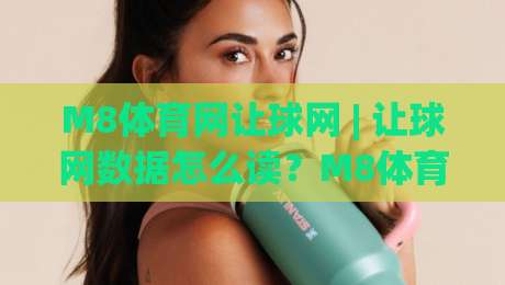 M8体育网让球网 | 让球网数据怎么读？M8体育网让球网盘口逻辑与实战拆解-今日最新外围比球网预测免安装走势频道英文解说反波胆