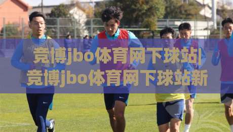 竞博jbo体育网下球站|竞博jbo体育网下球站新手指南+竞博jbo体育网下球站玩法全览-网上热门下球网交流攻略排名回放无广告全场录像