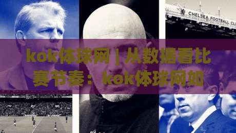 kok体球网 | 从数据看比赛节奏：kok体球网如何让赛前判断更有依据？-最大权威网页堵球站早盘文字中文解说直播指南蓝光