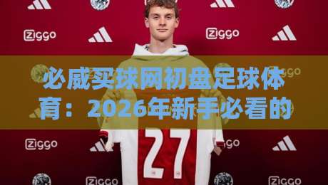 必威买球网初盘足球体育:2026年新手必看的(必威买球网初盘足球体育)实战攻略