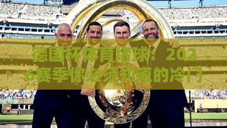 德国杯体育堵球：2026赛季你必须知道的冷门与玄机！