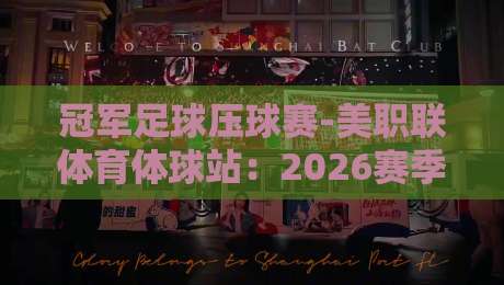 冠军足球压球赛-美职联体育体球站:2026赛季你必须知道的三个冷门策略(冠军足球压球赛-美职联体育体球站)