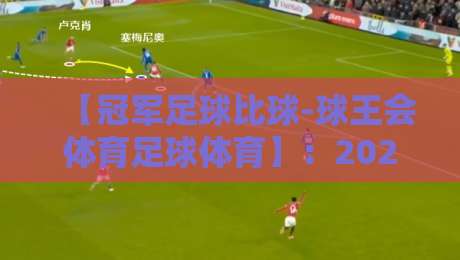 【冠军足球比球-球王会体育足球体育】：2026赛季的变局与球王新传说