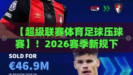 【超级联赛体育足球压球赛】！2026赛季新规下，球迷必知的玩法与策略