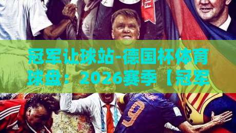 冠军让球站-德国杯体育球盘：2026赛季【冠军让球站-德国杯体育球盘】新玩法深度解析