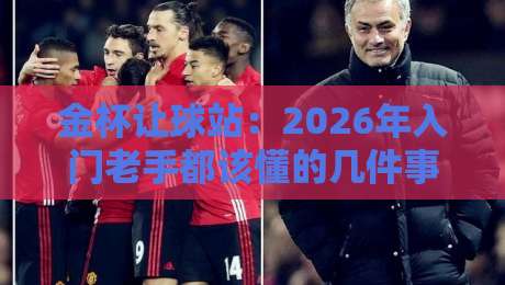 金杯让球站:2026年入门老手都该懂的几件事