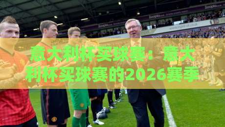 意大利杯买球赛：意大利杯买球赛的2026赛季攻略与投注陷阱