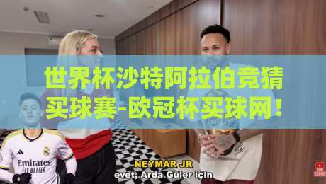 世界杯沙特阿拉伯竞猜买球赛-欧冠杯买球网！【世界杯沙特阿拉伯竞猜买球赛】2026年球迷必看指南