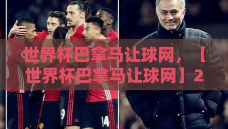 世界杯巴拿马让球网,【世界杯巴拿马让球网】2026世预赛深度分析:这些细节你注意到了吗?