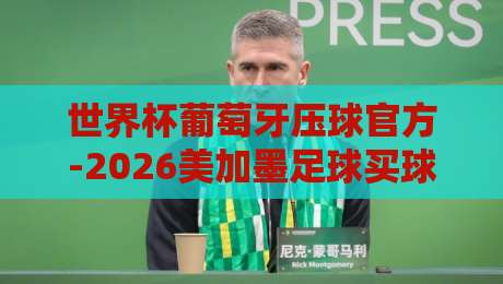 世界杯葡萄牙压球官方-2026美加墨足球买球：【2026美加墨世界杯】葡萄牙队投注指南与实战技巧