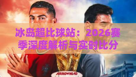 冰岛超比球站:2026赛季深度解析与实时比分攻略