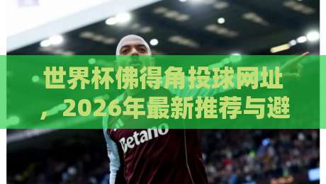 世界杯佛得角投球网址,2026年最新推荐与避坑指南(投球网址)