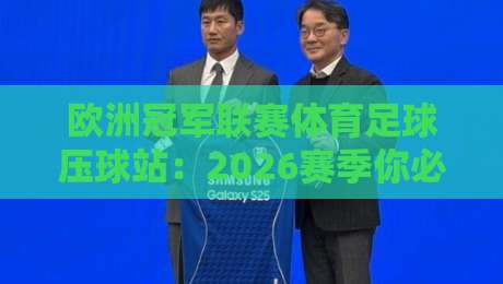 欧洲冠军联赛体育足球压球站:2026赛季你必须知道的三大新变化