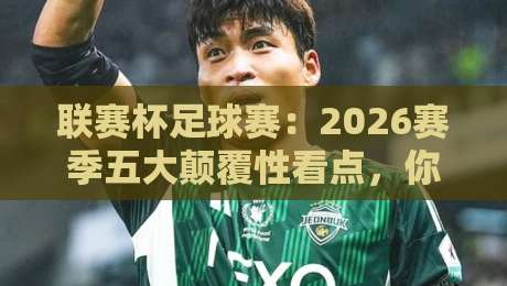 联赛杯足球赛：2026赛季五大颠覆性看点，你绝对没想到！