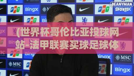 (世界杯哥伦比亚投球网站-法甲联赛买球足球体育):2026年体育赛事投注新趋势与实战指南