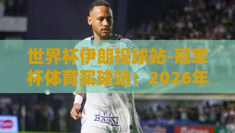 世界杯伊朗投球站-冠军杯体育买球站:2026年伊朗足球投注趋势深度解析