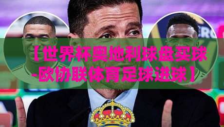 【世界杯奥地利球盘买球-欧协联体育足球进球】奥地利能否在2026年主场创造奇迹?