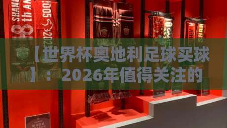 【世界杯奥地利足球买球】：2026年值得关注的五大投注策略