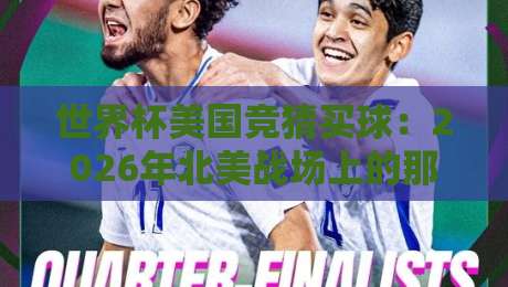 世界杯美国竞猜买球：2026年北美战场上的那些门道，你摸透了吗？