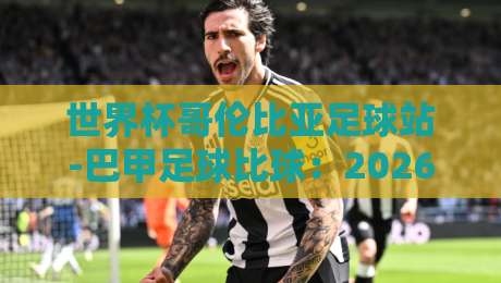 世界杯哥伦比亚足球站-巴甲足球比球：2026年南美足球格局大揭秘？