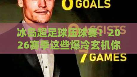 冰岛超足球压球赛!2026赛季这些爆冷玄机你得知道