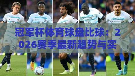 冠军杯体育球盘比球:2026赛季最新趋势与实战技巧