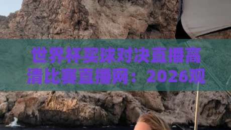 世界杯买球对决直播高清比赛直播网：2026观赛指南与安全平台推荐