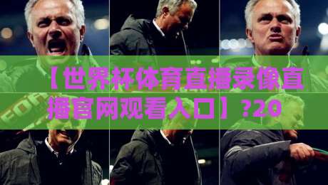 【世界杯体育直播录像直播官网观看入口】?2026年最新观赛指南，教你一键直达世界杯体育直播录像直播官网观看入口