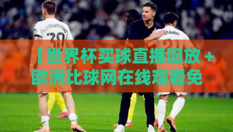 【世界杯买球直播回放＋欧洲比球网在线观看免费直播站】. 2026年最新观赛指南！