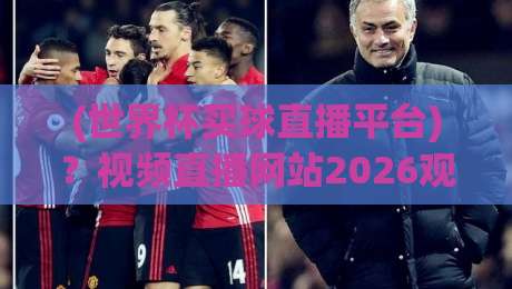 (世界杯买球直播平台)？视频直播网站2026观赛全攻略
