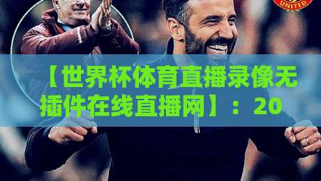 【世界杯体育直播录像无插件在线直播网】:2026年球迷的终极观赛指南 【世界杯体育直播录像无插件在线直播网】:2026年球迷的终极观赛指南