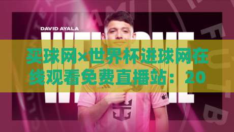 买球网×世界杯进球网在线观看免费直播站：2026年球迷必备的观赛神器，你还没试过？