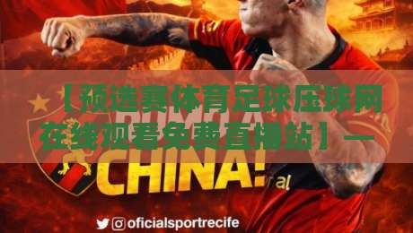 【预选赛体育足球压球网在线观看免费直播站】——2026年球迷必收藏的观赛指南 【预选赛体育足球压球网在线观看免费直播站】——2026年球迷必收藏的观赛指南