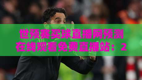 世预赛买球直播网预测在线观看免费直播站：2026世预赛观赛指南与实用建议