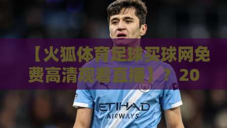 【火狐体育足球买球网免费高清观看直播】？2026年最全观赛指南来了！