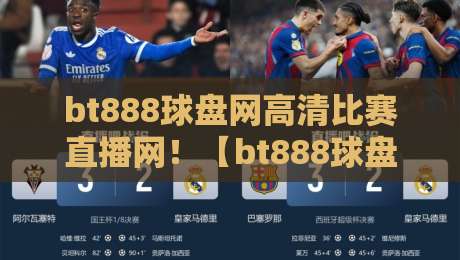 bt888球盘网高清比赛直播网！【bt888球盘网高清比赛直播网】2026年体育迷的观赛新选择