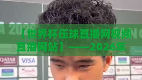 【世界杯压球直播网视频直播网站】——2026年球迷必藏的观赛指南