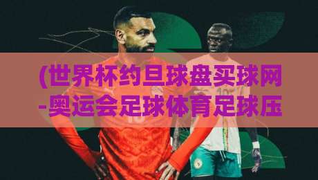 (世界杯约旦球盘买球网-奥运会足球体育足球压球网):2026年球迷必看的五大观赛新趋势