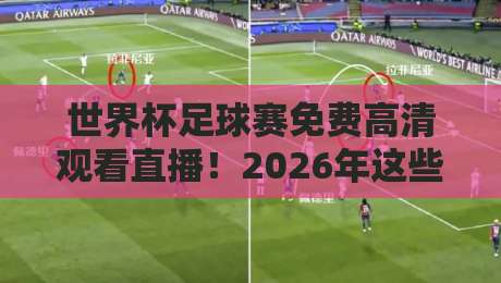 世界杯足球赛免费高清观看直播！2026年这些平台让你一毛不花看球赛（世界杯足球赛免费高清观看直播）全攻略