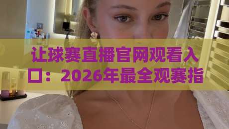 让球赛直播官网观看入口:2026年最全观赛指南(实测推荐)