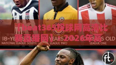 【beat365投球网高清比赛直播网】: 2026年高清赛事直播还能这么玩？