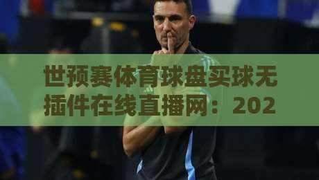 世预赛体育球盘买球无插件在线直播网:2026观赛新选择,你试过吗? 世预赛体育球盘买球无插件在线直播网:2026观赛新选择,你试过吗?