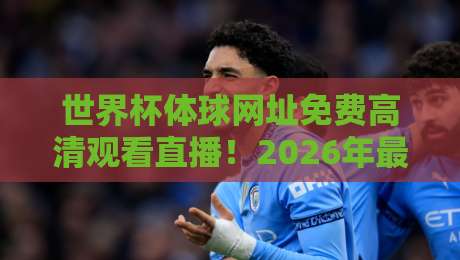 世界杯体球网址免费高清观看直播!2026年最全观赛指南来了