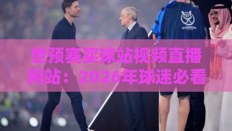 世预赛买球站视频直播网站:2026年球迷必看的观赛与投注指南 世预赛买球站视频直播网站:2026年球迷必看的观赛与投注指南