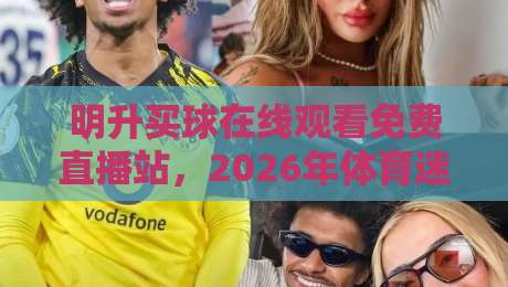 明升买球在线观看免费直播站,2026年体育迷的观赛新选择